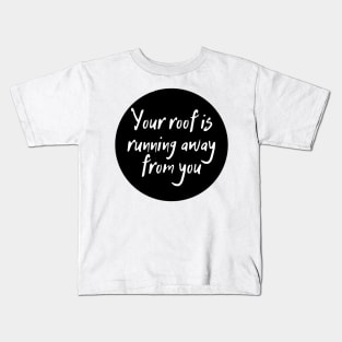 Your roof is running away from you Kids T-Shirt